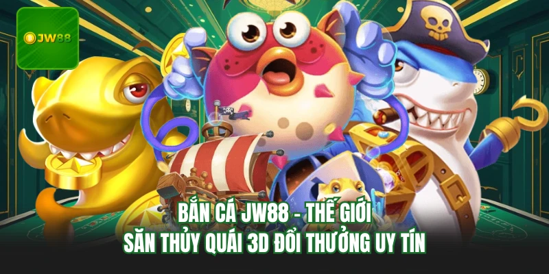Bắn Cá JW88 - Thế Giới Săn Thủy Quái 3d Đổi Thưởng Uy Tín