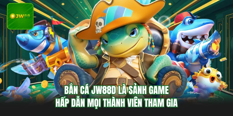 Bắn cá JW88d là sảnh game hấp dẫn mọi thành viên tham gia