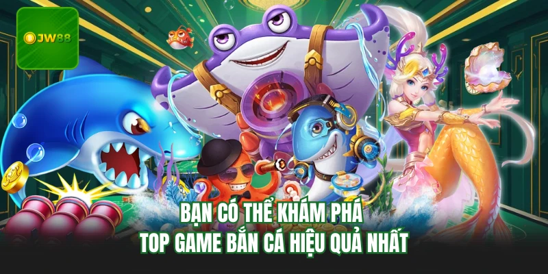 Bạn có thể khám phá top game bắn cá hiệu quả nhất