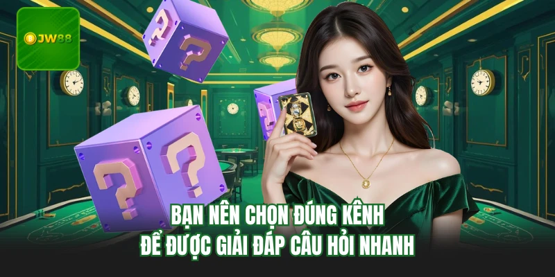 Bạn nên chọn đúng kênh để được giải đáp câu hỏi nhanh
