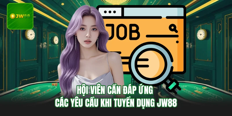 Hội viên cần đáp ứng các yêu cầu khi tuyển dụng JW88