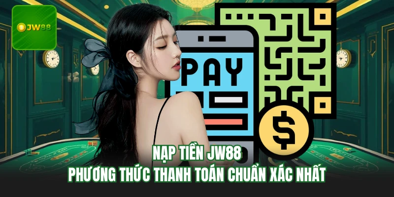 Nạp Tiền JW88 - Phương Thức Thanh Toán Chuẩn Xác Nhất
